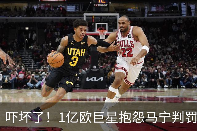 吓坏了！1亿欧巨星抱怨马宁判罚，被马宁点名叫过来，赶忙赔不是