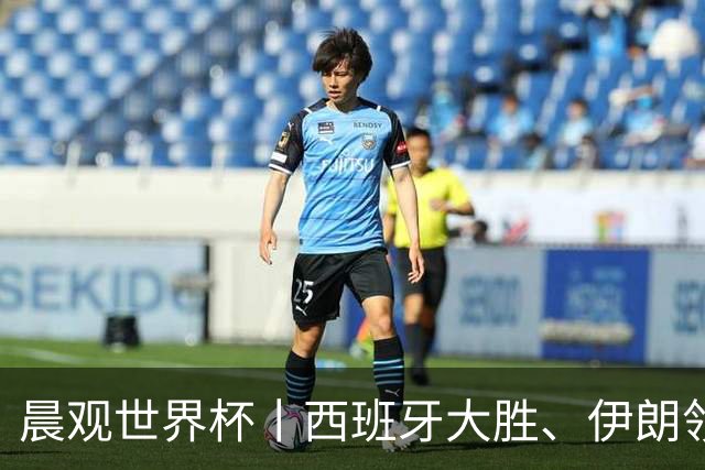 晨观世界杯丨西班牙大胜、伊朗领跑 佛得角再创历史