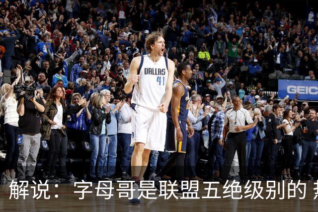 解说：字母哥是联盟五绝级别的 热火在进攻端需要投篮能力的注入